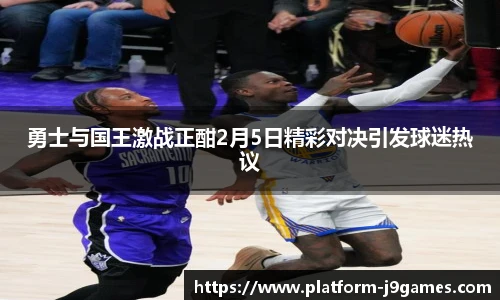 勇士与国王激战正酣2月5日精彩对决引发球迷热议