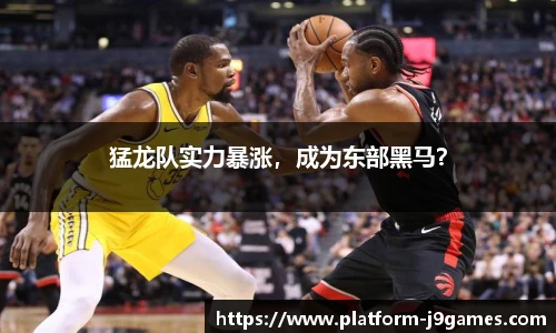 猛龙队实力暴涨，成为东部黑马？