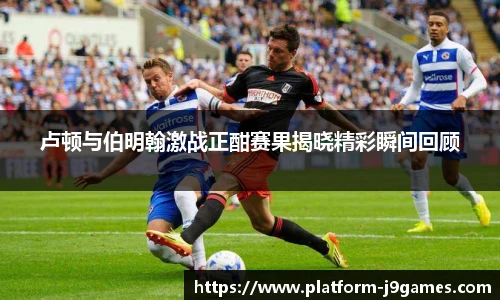 卢顿与伯明翰激战正酣赛果揭晓精彩瞬间回顾