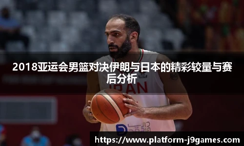 2018亚运会男篮对决伊朗与日本的精彩较量与赛后分析