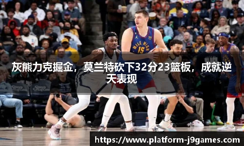 灰熊力克掘金，莫兰特砍下32分23篮板，成就逆天表现