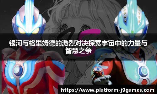 银河与格里姆德的激烈对决探索宇宙中的力量与智慧之争