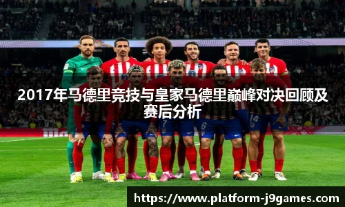 2017年马德里竞技与皇家马德里巅峰对决回顾及赛后分析