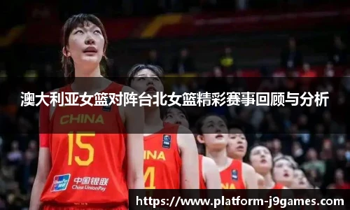 澳大利亚女篮对阵台北女篮精彩赛事回顾与分析