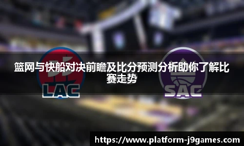 篮网与快船对决前瞻及比分预测分析助你了解比赛走势