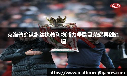 克洛普确认继续执教利物浦力争欧冠荣耀再创辉煌